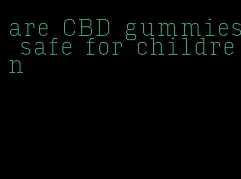 are CBD gummies safe for children