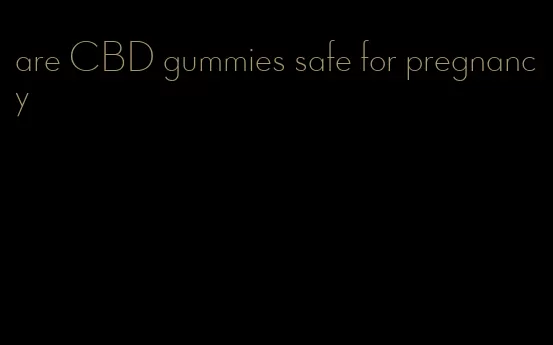 are CBD gummies safe for pregnancy