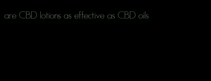 are CBD lotions as effective as CBD oils