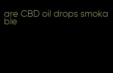 are CBD oil drops smokable