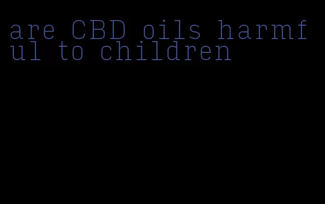 are CBD oils harmful to children