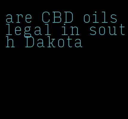 are CBD oils legal in south Dakota