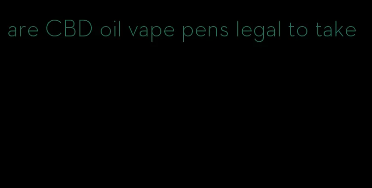 are CBD oil vape pens legal to take