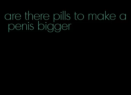 are there pills to make a penis bigger