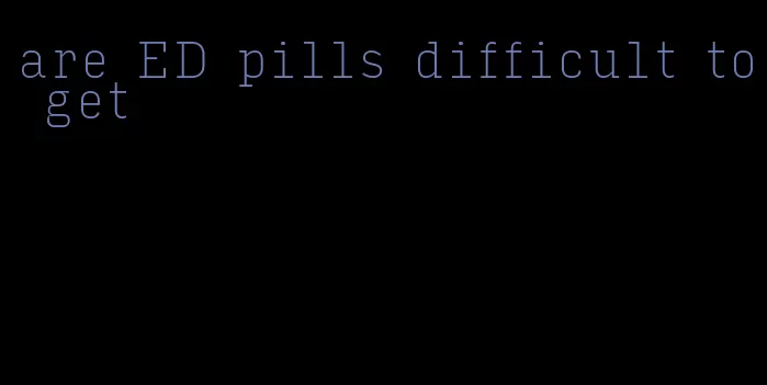 are ED pills difficult to get