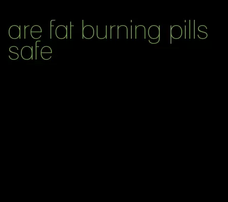 are fat burning pills safe