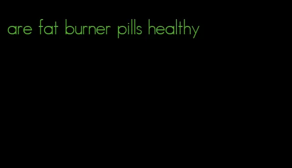 are fat burner pills healthy