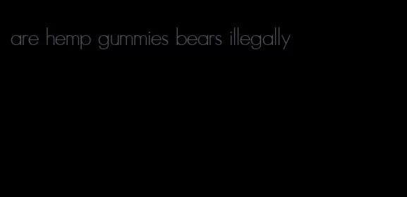 are hemp gummies bears illegally