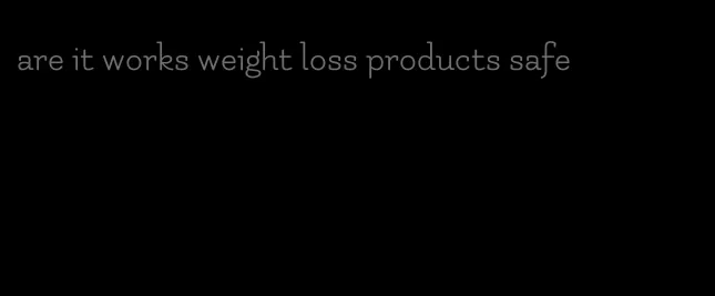 are it works weight loss products safe