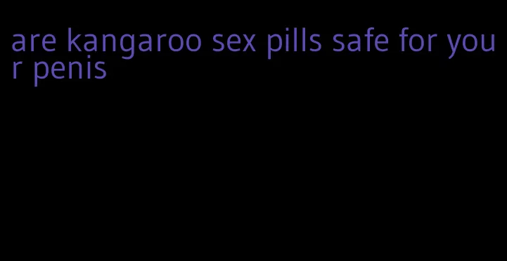 are kangaroo sex pills safe for your penis