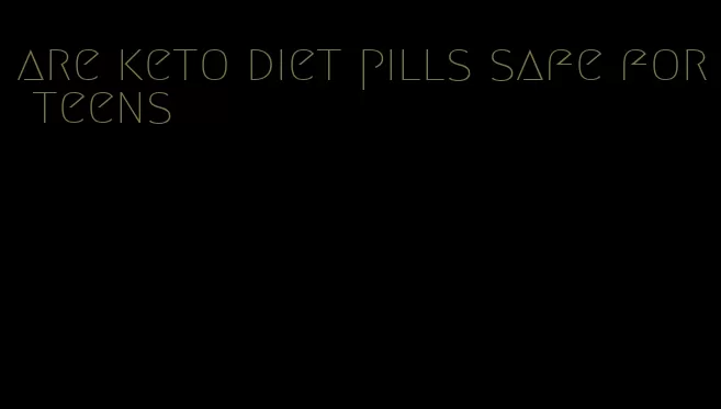 are keto diet pills safe for teens