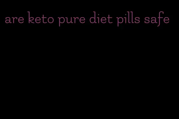 are keto pure diet pills safe