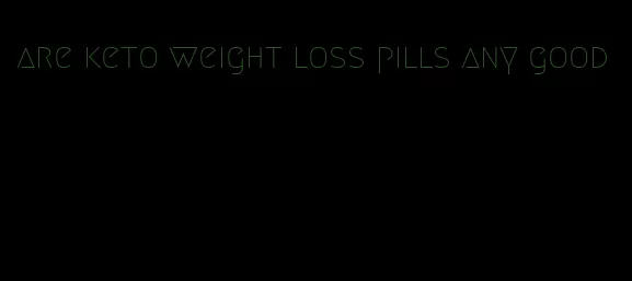 are keto weight loss pills any good