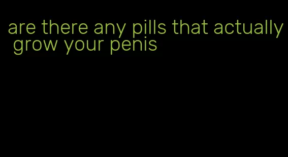 are there any pills that actually grow your penis