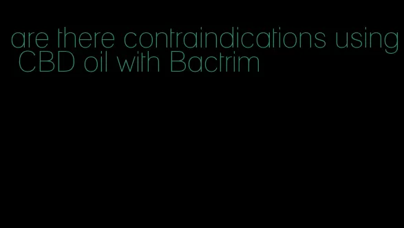 are there contraindications using CBD oil with Bactrim