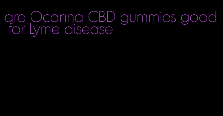 are Ocanna CBD gummies good for Lyme disease