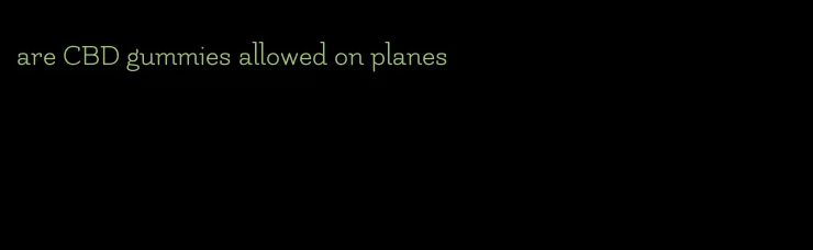 are CBD gummies allowed on planes