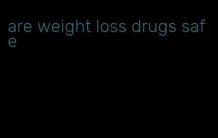 are weight loss drugs safe