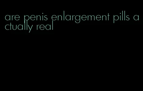 are penis enlargement pills actually real