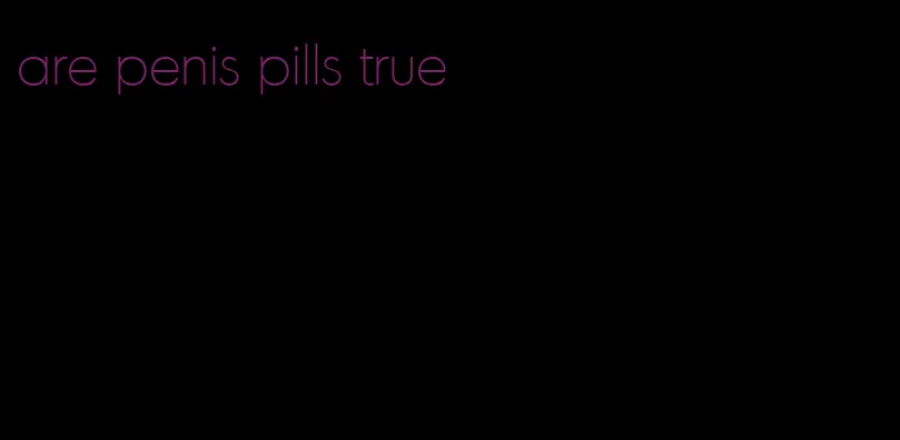 are penis pills true