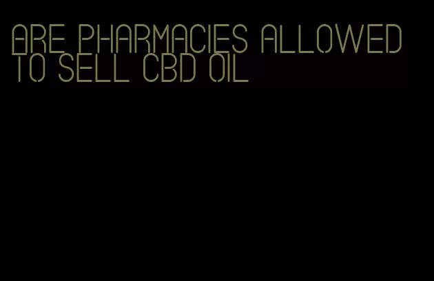 are pharmacies allowed to sell CBD oil