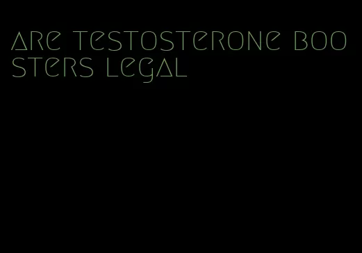 are testosterone boosters legal