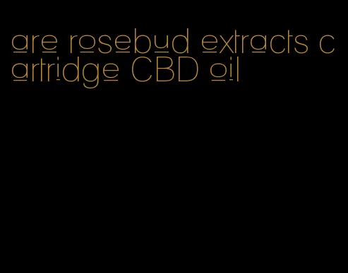 are rosebud extracts cartridge CBD oil