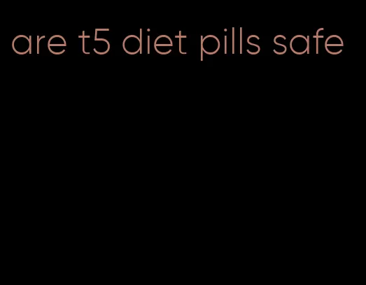 are t5 diet pills safe