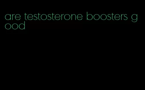 are testosterone boosters good