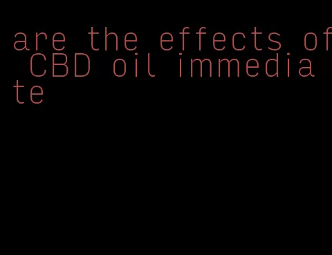 are the effects of CBD oil immediate