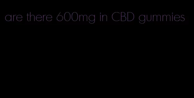 are there 600mg in CBD gummies