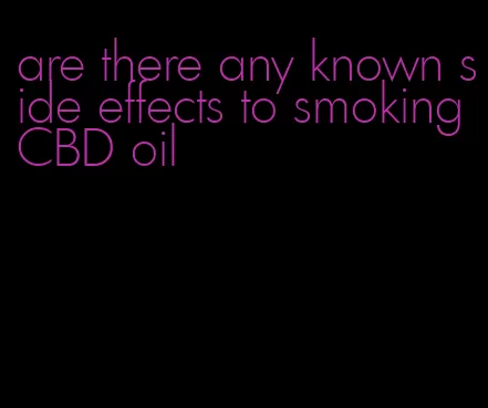 are there any known side effects to smoking CBD oil