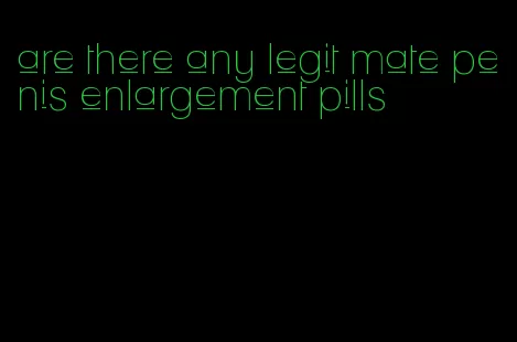 are there any legit mate penis enlargement pills