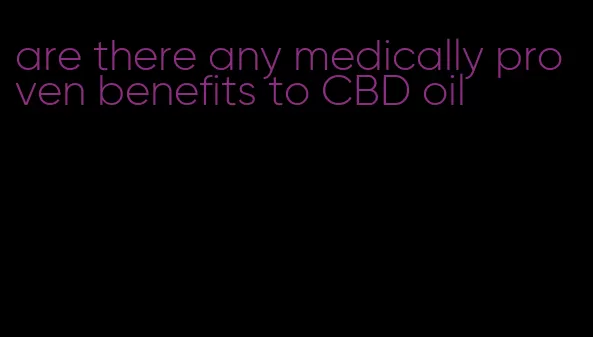 are there any medically proven benefits to CBD oil