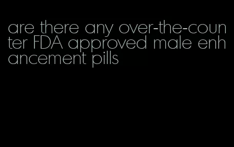 are there any over-the-counter FDA approved male enhancement pills