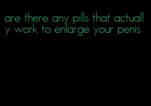 are there any pills that actually work to enlarge your penis