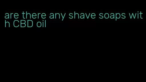 are there any shave soaps with CBD oil