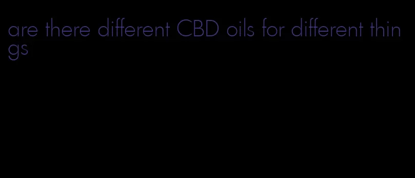 are there different CBD oils for different things