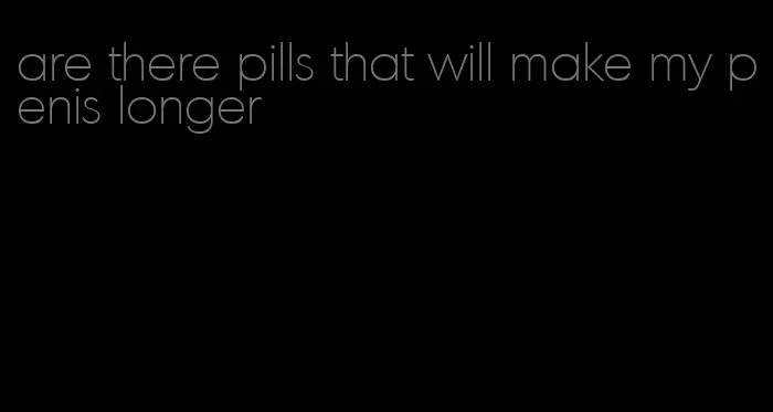 are there pills that will make my penis longer