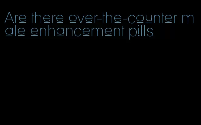 Are there over-the-counter male enhancement pills