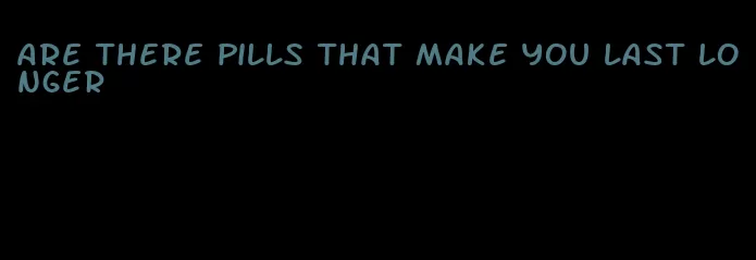 are there pills that make you last longer