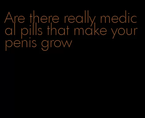 Are there really medical pills that make your penis grow