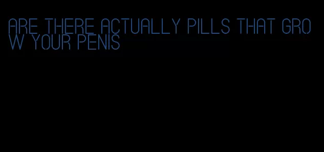 are there actually pills that grow your penis