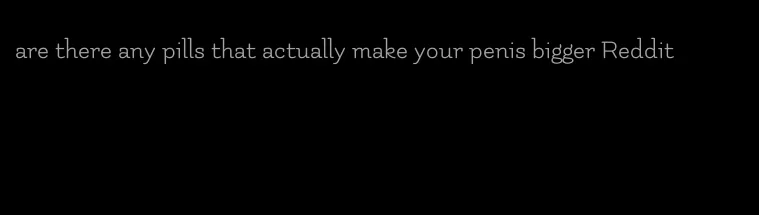 are there any pills that actually make your penis bigger Reddit