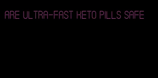 are ultra-fast keto pills safe