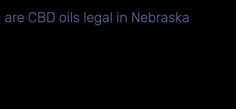 are CBD oils legal in Nebraska