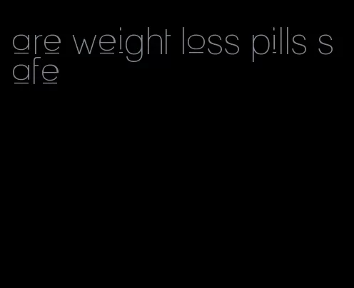 are weight loss pills safe