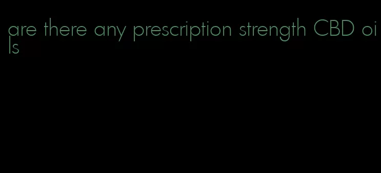 are there any prescription strength CBD oils