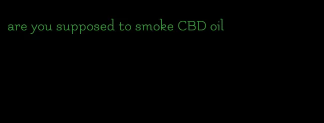 are you supposed to smoke CBD oil