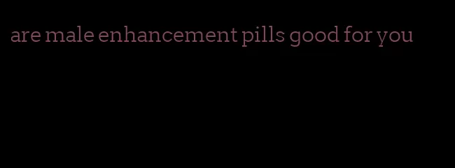 are male enhancement pills good for you